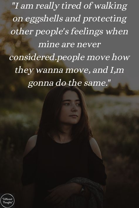 i am really tired of walking on eggshells and protecting other people's feelings when mine are never considered.people move how they wanna move, and I,m gonna do the same. Tired Of Doing Things For People, Protecting My Feelings Quotes, Tired Of People Walking Over Me, Tired Of Pleasing People, Walk On Eggshells Quotes, Tired Of Walking On Eggshells, Walking On Eggshells Quotes Families, Overbearing People Quotes, Let People Do What They Wanna Do