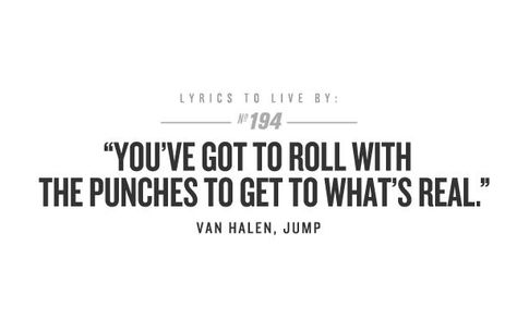 You've Got To Roll With The Punches To Get To What's Real  ~ Van Halen - Jump Van Halen Lyrics, Roll With The Punches, Rock Lyrics, Rock Quotes, Lyric Shirts, Lyrics To Live By, 80s Bands, Favorite Lyrics, Love Songs Lyrics