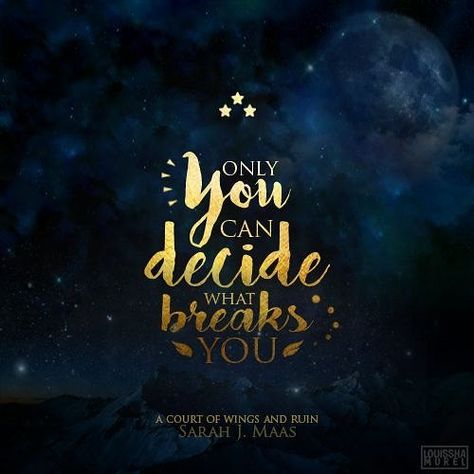 'Only You Can Decide What Breaks You.' - An inspirational quote to help motivate you this Saturday. ^_^  #bookaddict #bookaholic #bookish #inspirational #quoteoftheday #instabook #booklove  #sarahkmaas #bookstagrammer #yalit #booksofinstagram #becauseofre (scheduled via http://www.tailwindapp.com?utm_source=pinterest&utm_medium=twpin) Court Of Wings And Ruin, Ya Book Quotes, Feyre Rhysand, Corporate Quotes, Destiny Quotes, Rose Quotes, Bookmark Ideas, A Court Of Wings And Ruin, Sarah J Maas Books