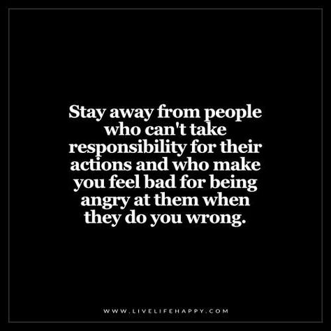 Deep Life Quotes: Stay away from people who can't take responsibility for their actions and who make you feel bad for being angry at them when they do you wrong. Live Life Happy, Take Responsibility, Intp, Intj, Infp, Infj, Life I, True Words, Note To Self