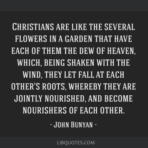 John Bunyan quote: Christians are like the several flowers... John Bunyan Quotes, Theology Quotes, Pilgrims Progress, Encouragement Quotes Christian, John Bunyan, English Major, Reading Quotes, Literary Quotes, Christian Quotes Inspirational