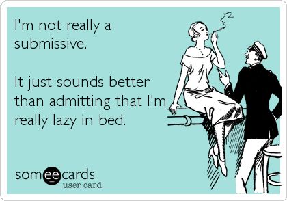 I'm not really a submissive. It just sounds better than admitting that I'm really lazy in bed. Valentine Ecards, Monthly Greetings, Lets Make Love, Anti Valentines, Humor Mexicano, Favorite Sayings, Red Flags, Simple Girl, E Card