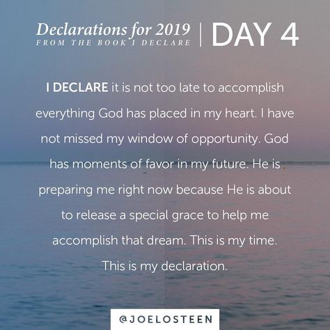 Declarations for 2019 | Day 4 - - - It is not too late to accomplish everything God has placed in my heart. Joel Osteen Quotes I Declare, I Declare Joel Osteen, Advent Scripture, Joel Osteen Quotes, Powerful Morning Prayer, Billy B, Fast And Pray, I Declare, Deliverance Prayers