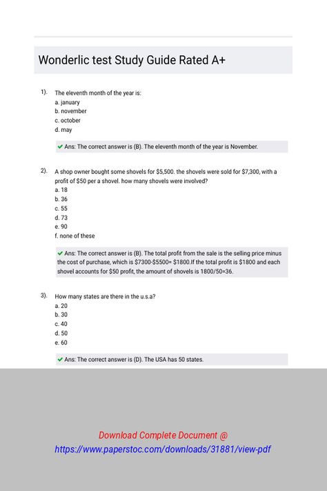 Wonderlic test Study Guide Rated A 
 The eleventh month of the year is: 
A. January 
B. November 
C. October 
D. MayA shop owner bought some shovels for $5,500. The shovels were sold for $7,300, with a profit of $50 per a shovel. How many shovels were involved? 
A. 18 
B. 36 
C. 55 
D. 73 
E. 90 
F. None of theseHow many states are there in the U.S.A? 
A. 20 
B. 30 
C. 40 
D. 50 
E. 60There are three times elephants compared Wonderlic Study Guides, Essay Writing Tips, Study Guides, Shop Owner, Months In A Year, Essay Writing, Shovel, Study Guide, Writing Tips