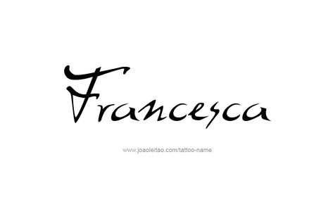 Francesca Francesca Tattoo, Francesca Name Meaning, Francesca Name, Frances Name Meaning, Officially Francesca, Garcia Tattoo Last Name, Logo Board, Name Tattoo Designs, Female Names