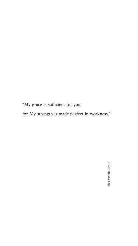 “My grace is sufficient for you, for My strength is made perfect in weakness.” In My Weakness Your Strength Is Perfect, Made Perfect In Weakness, My Strength Is Made Perfect In Weakness, Strength In Softness, Give Yourself Grace Quote Life, Grace Is Sufficient, Grace Is Sufficient Tattoo, His Grace Is Sufficient Tattoo, Having Grace Quotes