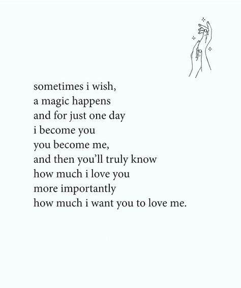 Sometimes I wish, a magic happens and for just one day I become you, you become me, and then you'll truly know how much I love you more importantly how much I want you to love me. You Are Not Important To Him Quotes, I Truly Love You Quotes For Him, I Wish You Know How Much I Love You, I Want You To Know How Much I Love You, You Are Important To Me For Him, Just Know I Love You Quotes, You Are Important Quotes For Him, Wish You Loved Me Like I Love You, How Much I Love You Quotes