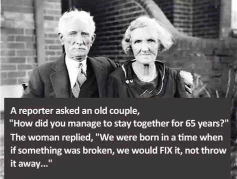 A reporter asked an old couple, "How did you manage to stay together for 65 years?" The woman replied, "We were born in a time when if something was broken, we would FIX it, not throw it away..." The Truth About Love, Old Couple, Old Couples, Successful Marriage, So Many People, Old People, E Card, Quotable Quotes, Marriage Advice