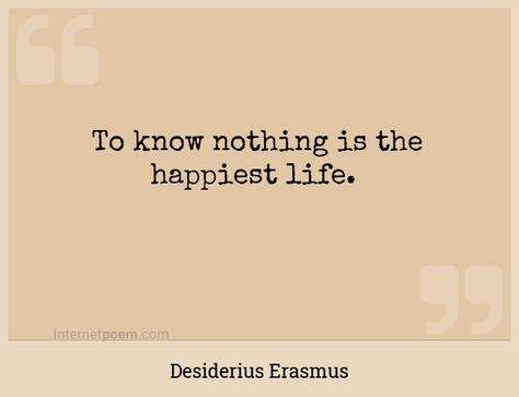 "To know nothing is the happiest life." - Desiderius Erasmus - Erasmus Quotes, Know Nothing, Happy Life, Quotes