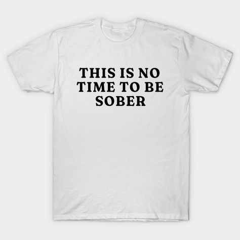 This is No Time to Be Sober T-Shirt, Funny Shirt Drinking Bar Party Shirt, Funny Meme Shirt, Oddly Specific Shirt, Sarcastic Saying Shirt -- Choose from our vast selection of Crewneck and V-Neck T-Shirts to match with your favorite design to make the perfect graphic T-Shirt. Pick your favorite: Classic, Boxy, Tri-Blend, V-Neck, or Premium. Customize your color! For men and women. Sarcastic Quotes Funny Tshirts, Funny Alcohol Shirts, Quotes On Tshirt, Cute Funny Shirts, Funny T Shirt Sayings For Women, T Shirt Party Ideas, Funny T Shirts For Women, Xander Core, Cursed T Shirts