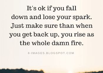 It's ok if you fall down and lose your spark. Just make sure than when you get back up | Quotes Build My Walls Back Up Quotes, Get Up After You Fall Quotes, Back Against Wall Quotes, Getting Back Into Working Out Quotes, We Fall Down But We Get Up Quotes, Always Get Back Up Quotes, Having Your Back Quotes, Dust Yourself Off Quotes Get Back Up, Always Got Your Back Quotes