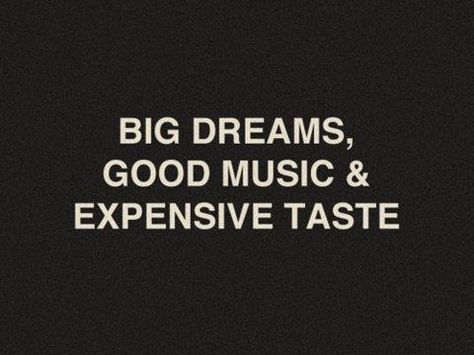 Big Dreams, Good Music & Expensive Taste    How I roll. Expensive Taste, Life Quotes Love, Word Up, Big Dreams, Visual Statements, Intp, Make Me Happy, The Words, Great Quotes