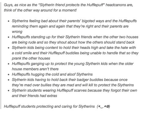 I'm hufflepuff and have slytherin friends and tbh I'd do all of this Hufflepuff Dating Slytherin, Hufflepuff X Slytherin Couple Aesthetic, The Slytherin Skittles, Hufflepuff And Slytherin Relationship, Slytherin Headcanon, Hufflepuff Headcanons, Hufflepuff X Slytherin, Slytherin Friends, Hufflepuff And Slytherin