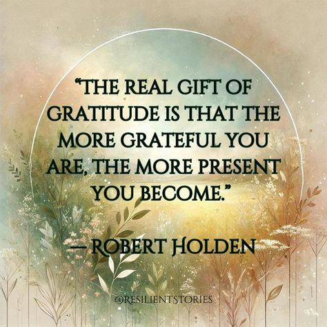 "The real gift of gratitude is that the more grateful you are, the more present you become." Robert Holden Best Gratitude Quotes, Gratitude Quotes Aesthetic, Grateful Quotes Gratitude, Elizabeth Gilbert Quotes, Thank You Quotes Gratitude, Quotes Gratitude, Grateful For Today, Grateful Quotes, Thankful Heart