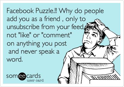 Facebook Puzzle.!! Why do people add you as a friend , only to unsubscribe from your feed, not not 'like' or 'comment' on anything you post and never speak a word. Friends Who Don’t Like Your Post, People Who Post Everything On Facebook, Quotes About People Not Liking Your Facebook Posts, Not Liking My Posts On Facebook, Evil People Quotes, Funny Love Quotes For Boyfriend, Funny Love Quotes, Quotes For Boyfriend, News Memes