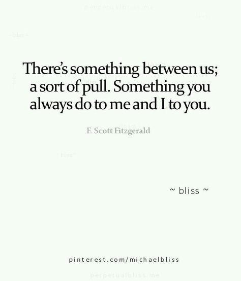 "There's something between us; a sort of pull. Something you always do to me and I to you" - F. Scott Fitzgerald Something Between Us, Fitzgerald Quotes, F Scott Fitzgerald, Love Life Quotes, Between Us, S Quote, Long Distance Relationship, This Is Us Quotes, Quotes Deep