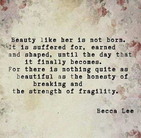 Beauty like her is not born.  It is suffered for,  earned And shapeed, until the day that It finally becomes.  For there its nothing quite as Beautiful as the honesty of  Breaking and The strength of fragility. Soul Poetry, Good Day Song, 3 Am, Funny Words, Poem Quotes, Beauty Quotes, Quotes About Strength, Poetry Quotes, Inspiring Quotes