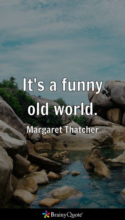 It's a funny old world. - Margaret Thatcher Margaret Thatcher Quotes, Brainy Quotes, Margaret Thatcher, Old World, Funny, Quotes