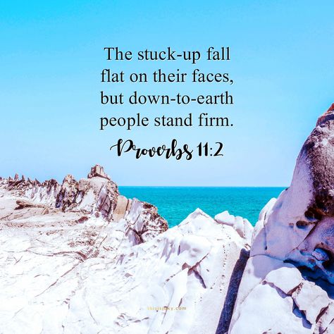 Don't be stuck-up. The stuck-up fall flat on their faces but down to earth people stand firm. Proverbs 11:2. bible verse. scripture. real life. stay humble. stay nice. www.thisisjaky.com Stuck Up People Quotes, Inspirational Words Of Love, Earth People, Proverbs 11, God's Blessings, Inspirational Qoutes, Stand Firm, Stuck Up, Bible Passages