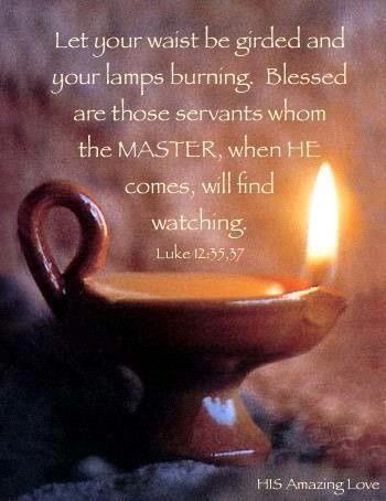 Luke 12:35-37 “Let your waist be girded and your lamps burning;  and you yourselves be like men who wait for their master, when he will return from the wedding, that when he comes and knocks they may open to him immediately.  Blessed are those servants whom the master, when he comes, will find watching. Assuredly, I say to you that he will gird himself and have them sit down to eat, and will come and serve them. Happy Sabbath, Luke 12, Blessed Are Those, Prophetic Art, Bride Of Christ, Bible Prophecy, Light Of The World, Lord And Savior, Christian Inspiration