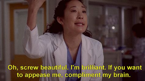 "Oh, screw beautiful. I'm brilliant. If you want to appease me, compliment my brain.” -- Cristina Yang, Grey's Anatomy Cristina Yang Quotes, Christina Yang, Cristina Yang, Grey's Anatomy Quotes, Anatomy Quote, Meredith Grey, Tv Quotes, Grey's Anatomy, Greys Anatomy