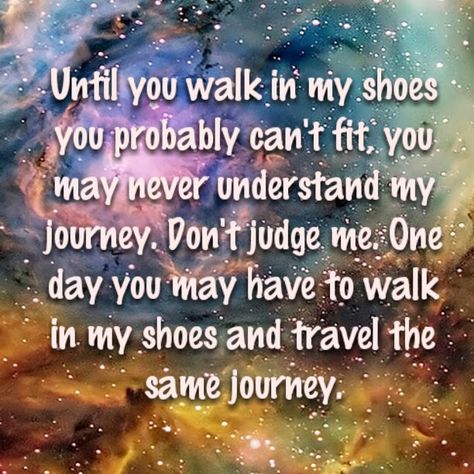 Until you walk in my shoes you probably can't fit, you may never understand my journey. Don't judge me. One day you may have to walk in my shoes and travel the same journey. Until You Walk In My Shoes Quotes, Walk In My Shoes Quotes My Life, Walk In My Shoes Quotes, Never Quotes, Shoes Quotes, Never Understand, Xmas Cross Stitch, Walk In My Shoes, Bible Facts