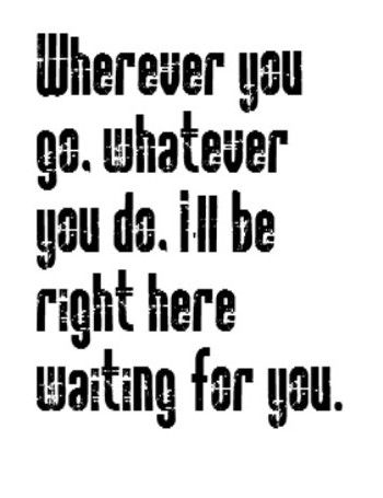 Wherever you go, whatever you do, I'll be right here waiting for you - Right Here Waiting - Richard Marx Quotes Music Lyrics, Quotes Song Lyrics, Right Here Waiting, Richard Marx, Lyric Shirts, Quotes Music, Great Song Lyrics, Song Lyrics Art, Song Lyric Quotes