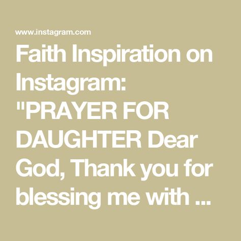 Faith Inspiration on Instagram: "PRAYER FOR DAUGHTER
Dear God, Thank you for blessing me with my beloved daughter! May her heart and mind be filled with immense joy and with peace. Grant her unwavering confidence and the ability to see beyond worldly standards. Help her understand that her inner beauty shines over the outward appearance. Guide her to discover the purpose You have intended for her. Assist her in building the foundation on Your words and not on the ways of the world. Please watch over my daughter wherever she may go.
Amen, if you have a precious daughter. And pass this one to your daughter so she knows your love for her.
#americanchristian#praydaily
#prayersplease
#prayerchangesthing#ExploreNY
#DiscoverNewYork
#UpstateNY
#faithquote" Prayer For Daughter, Watch Over Me, Love For Her, She Knows, Faith Inspiration, Heart And Mind, Inner Beauty, Dear God, Good Thoughts