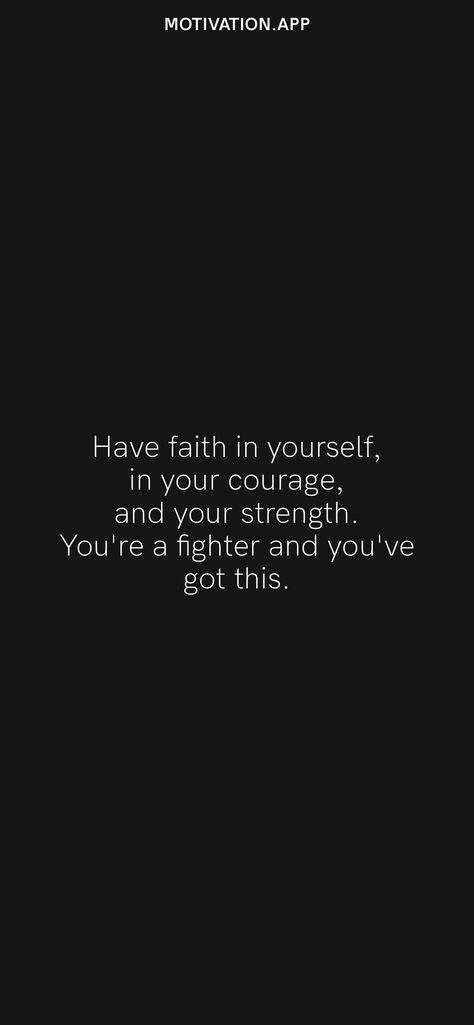 Have faith in yourself, in your courage, and your strength. You're a fighter and you've got this. From the Motivation app: https://motivation.app/download You Are A Fighter Quotes, Fighter Quotes Motivation, I Needed You Quotes, Needing You Quotes, Fighter Quotes, Faith In Yourself, Strength Tattoo, Motivation App, Have Faith In Yourself