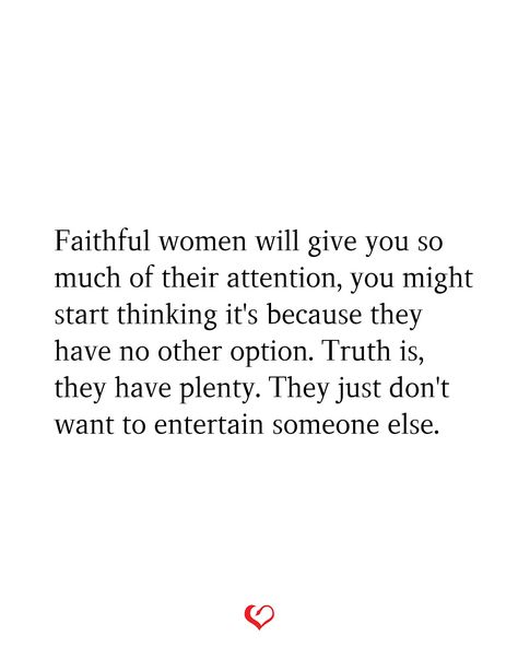 Faithful women will give you so much of their attention, you might start thinking it's because they have no other option. Truth is, they have plenty. They just don't want to entertain someone else. Don’t Entertain Other Women, Giving Another Woman Attention Quotes, When He Entertains Other Women Quotes, Giving Other Women Attention Quotes, Men Who Look At Other Women Quotes, Entertaining Other Women Quotes, Dont Entertain Other Women Quotes, Talking To Other Women Quotes, Other Woman Quotes