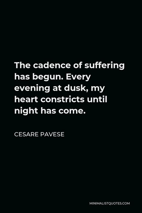 Cesare Pavese Quote: The cadence of suffering has begun. Every evening at dusk, my heart constricts until night has come. Cesare Pavese Quotes, Remember Day, Literature Quotes, Love People, Talking To You, Gods Love, Problem Solving, My Heart, Books To Read