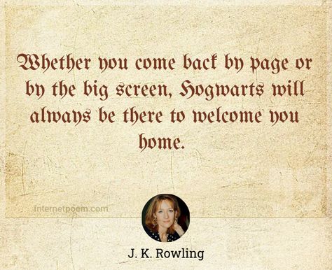 "Whether you come back by page or by the big screen, Hogwarts will always be there to welcome you home." - J. K. Rowling - Rowling Quotes, Home Quote, J K Rowling, Big Screen, Come Back, Always Be, Hogwarts, Screen, Quotes