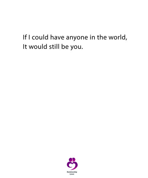 If i could have anyone in the world, it would still be you. If I Would Have Known, You Quotes, Be Still, Relationship Quotes, The World, Quotes, Quick Saves