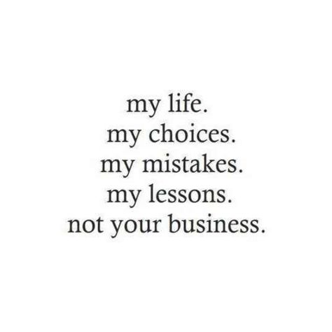 My life. my choices. my mistakes. my lessons. not your business. My Life My Choice, Mistake Quotes, Boss Lady Quotes, Country Music Quotes, Inspirational Quotes About Success, Historical Quotes, Strong Women Quotes, Sassy Quotes, Time Quotes