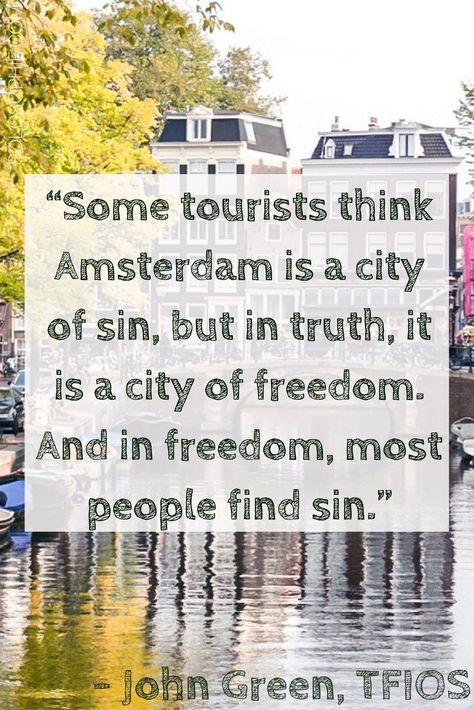 “Some tourists think Amsterdam is a city of sin, but in truth, it is a city of freedom. And in freedom, most people find sin.” John Green, The Fault in our Stars. Quotes about Amsterdam, Netherlands. Stars Quotes, Travel Europe Cheap, City Quotes, Destination Ideas, Netherlands Travel, Amsterdam Travel, Europe Vacation, City Guides, Amsterdam Netherlands