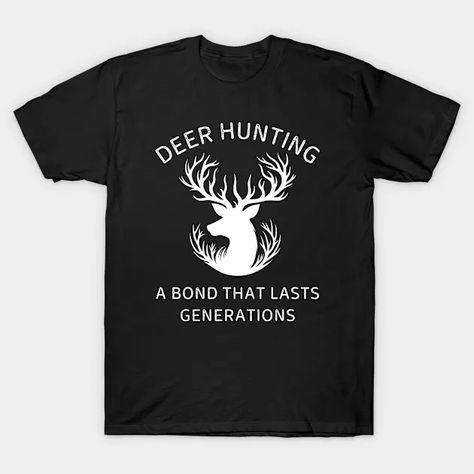 Deer Hunting Is the Bond that lasts Generations | Deer Hunting - Deer Hunting - T-Shirt | TeePublic Hunting Deer, Black And White T Shirts, Unique Ties, Deer Hunting, Cool T Shirts, Classic Black, Vintage Designs, Deer, Hunting