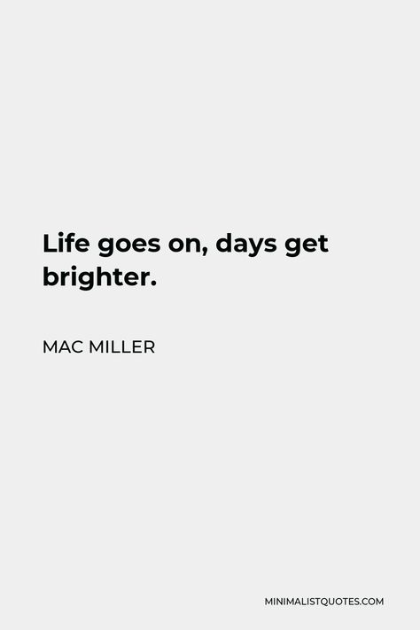 Mac Miller Quote: Life goes on, days get brighter. Life Goes On Days Get Brighter, Life Goes On Days Get Brighter Tattoo, Mac Miller Quote Wallpaper, Mac Miller Handwriting, No Matter Where Life Takes Me Mac Miller, Mac Miller Aesthetic Quotes, Mac Miller Song Quotes, Mac Miller Lyrics Aesthetic, Max Miller Quotes