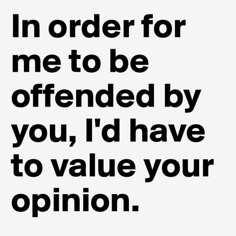 In order for me to be offended by you, I'd have to value your opinion. - Post by hannahe1198 on Boldomatic If My Posts Offend You, Easily Offended Quotes Funny, Quotes About Being Offended, Opinionated People, Offended Quotes, Opinion Meme, Coworker Quotes, Opinion Quotes, Lewis Quotes