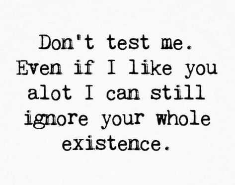 I Can Ignore Your Whole Existence, I Feel Like I Dont Exist, Ignoring My Feelings Quotes, Don’t Test Me, Don’t Test Me Quotes, Don’t Ignore Me, My Existence Quotes, Dont Test Me Quotes, Don't Test Me Quotes