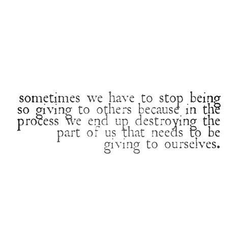 Sometimes we have to stop being so giving to others because in the process we end up destroying the part of us that needs to be giving to ourselves. I Have To Stop Caring So Much, Stop Being So Understanding Quotes, Stop Doing For Others Quotes, Stop Pouring Into Others Quotes, Stop Giving So Much Of Yourself Quotes, Giving To Others, Wrong Quote, Understanding Quotes, Giving Quotes