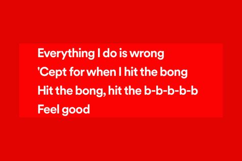 Lyric: Everything I do is wrong
'Cept for when I hit the bong
Hit the bong, hit the b-b-b-b-b
Feel good Feel Good, Feelings