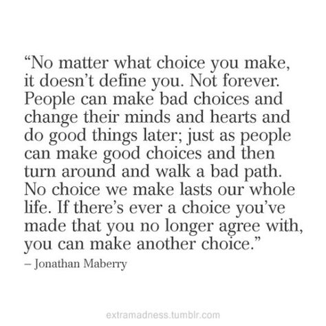 The choices you make. They aren't necessarily forever, and they can change just like people. Just don't keep making stupid choices for most of your adult life...hopping around isn't a habit it's a lifestyle ;-) Deserve Quotes, Living Authentically, People Can Change, Words Worth, A Quote, True Words, Inspiring Quotes, Peace Love, Good Advice