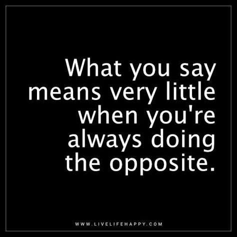 Life Quote: What you say means very little when you're always doing the opposite. - Unknown Meaning What You Say Quotes, Always An Excuse Quotes, Lame People Quotes, Mean What You Say Quotes, Do What You Say Quotes, Mean What You Say, People Not Happy For You Quotes, Deep Life Quotes, Excuses Quotes