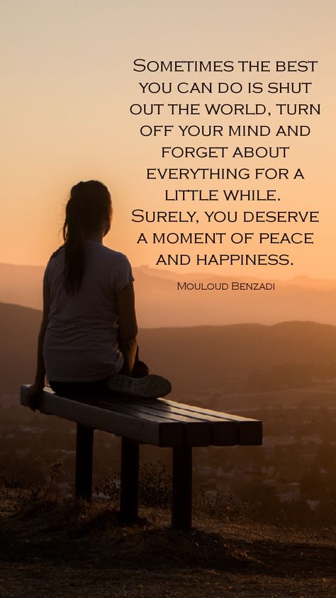 ￼  Sometimes the best you can do is shut out the world, turn off your mind and forget about everything for a little while.  Surely, you deserve a moment of peace and happiness. Mouloud Benzadi Shutting Out The World Quotes, Peace And Happiness, World Quotes, Turn Off, You Deserve, Inspirational Words, Quote Of The Day, You Can Do, Mindfulness