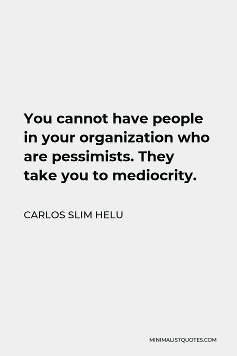 Carlos Slim Helu Quote: You cannot have people in your organization who are pessimists. They take you to mediocrity. Carlos Slim Helu, Business Mistakes, Business People, Feelings And Emotions, One Liner, Cool Countries, Helping Others, All About Time, Something To Do