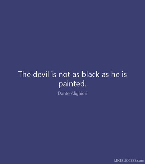 The devil is not as black as he is painted. -  Dante Alighieri, The Divine Comedy Dante Alighieri Quotes, Dante Quotes, The Divine Comedy, Divine Comedy, Dantes Inferno, History Literature, Dante Alighieri, Comedy Quotes, Philosophical Quotes