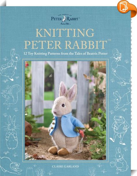 Knitting Peter Rabbit (TM) : The adventures of Peter Rabbit and his friends have been delighting generations of children around the world for over 120 years. In this unique craft book, Beatrix Potter's iconic illustrations have been brought to life as knitted characters, allowing you to create 12 adorable animals from the best-loved Peter Rabbit (TM) stories. Knitted Characters, Peter Rabbit Story, Tales Of Beatrix Potter, Toy Knitting Patterns, Claire Garland, Rabbit Knitting Pattern, Rabbit Book, Tam O' Shanter, Rabbit Crafts