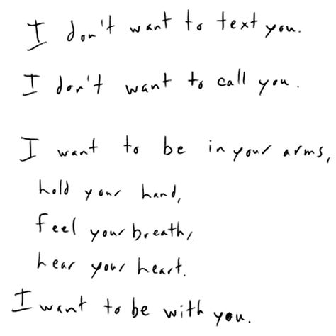 I don't want to text you. I don't want to call you. I want  to be in your arms... Hold Your Hand Quotes, I Wanna Hold Your Hand, Hand Quotes, Missing Quotes, Most Beautiful Words, Call Me By Your Name, Sweet Nothings, Hopeless Romantic, Text You