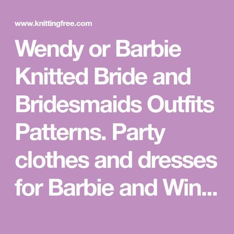 Wendy or Barbie Knitted Bride and Bridesmaids Outfits Patterns. Party clothes and dresses for Barbie and Winter Coats, plenty of vintage Barbie Knitting patterns! Knitted Outfits, Bridesmaids Outfits, Barbie Knitting Patterns, Bride And Bridesmaids, Party Clothes, Bridesmaid Outfit, Winter Coats, Doll Clothes Patterns, Brides And Bridesmaids