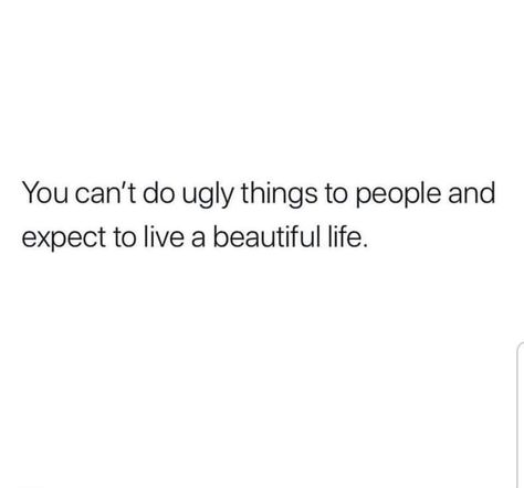 You can't do ugly things to people and expect to live a beautiful life. Quotes On Dramatic People, When People Talk Down To You Quotes, Quotes About Dramatic People, Ugly Hearted People Quotes, Ugly Quotes Truths, Dramatic People Quotes, Ugly Quotes Funny, People Are Weird Quotes, Weird People Quotes